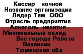 Кассир   ночной › Название организации ­ Лидер Тим, ООО › Отрасль предприятия ­ Алкоголь, напитки › Минимальный оклад ­ 36 000 - Все города Работа » Вакансии   . Тюменская обл.